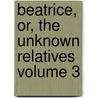 Beatrice, Or, the Unknown Relatives Volume 3 by Sinclair Catherine 1800-1864