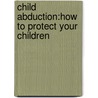 Child Abduction:How To Protect Your Children door Maurice Woodson