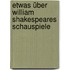 Etwas über William Shakespeares Schauspiele