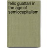 Felix Guattari In The Age Of Semiocapitalism by Gary Genosko