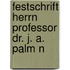 Festschrift Herrn Professor Dr. J. A. Palm N