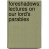 Foreshadows: Lectures on Our Lord's Parables by John Cumming
