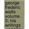 George Frederic Watts Volume 3; His Writings door Mary S. Watts
