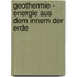 Geothermie - Energie aus dem Innern der Erde