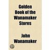 Golden Book of the Wanamaker Stores Volume 1 door John Wanamaker
