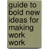 Guide to Bold New Ideas for Making Work Work