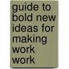 Guide to Bold New Ideas for Making Work Work by Families and Work Institute