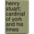 Henry Stuart; Cardinal Of York And His Times