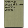 History of Scotland; In Two Volumes Volume 1 door United States Government