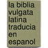La Biblia Vulgata Latina Traducia En Espanol