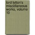 Lord Lytton's Miscellaneous Works, Volume 10