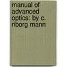 Manual of Advanced Optics: by C. Riborg Mann door Charles Riborg Mann