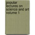 Popular Lectures on Science and Art Volume 1