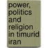 Power, Politics And Religion In Timurid Iran