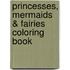 Princesses, Mermaids & Fairies Coloring Book