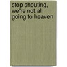 Stop Shouting, We'Re Not All Going To Heaven door Julie Faye