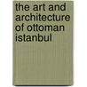 The Art And Architecture Of Ottoman Istanbul door Richard Yeomans