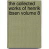 The Collected Works of Henrik Ibsen Volume 8 by Henrik Johan Ibsen