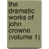 The Dramatic Works of John Crowne (Volume 1)