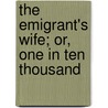 The Emigrant's Wife; Or, One In Ten Thousand door Emigrants