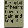 The Habit of Health; How to Gain and Keep It door Oliver Huckel