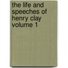 The Life and Speeches of Henry Clay Volume 1 by Henry Clay