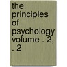 The Principles of Psychology Volume . 2, . 2 by United States Government