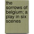 The Sorrows Of Belgium; A Play In Six Scenes