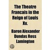 The Th Tre Fran Ais In The Reign Of Louis Xv door Baron Alexander Dundas Ross Lamington