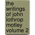 The Writings of John Lothrop Motley Volume 2