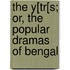 The Y[Tr[S; Or, The Popular Dramas Of Bengal