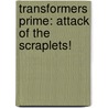 Transformers Prime: Attack of the Scraplets! door Veronica Paz