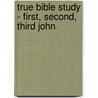 True Bible Study - First, Second, Third John door Maura K. Hill