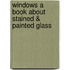 Windows a Book about Stained & Painted Glass