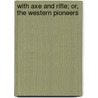 With Axe and Rifle; Or, the Western Pioneers door William Henry Giles Kingston