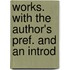 Works. with the Author's Pref. and an Introd