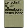Zeitschrift Fï¿½R Ethnologie, Erster Band by Ethnologie Und Urgeschichte Berliner Gesellschaft FüR. Anthropologie