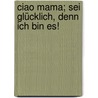 Ciao Mama; sei glücklich, denn ich bin es! door Franz Coriasco