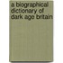 A Biographical Dictionary Of Dark Age Britain