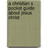A Christian S Pocket Guide about Jesus Christ