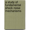 A Study of Fundamental Shock Noise Mechanisms door United States Government