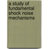 A Study of Fundamental Shock Noise Mechanisms by United States Government