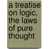 A Treatise on Logic, the Laws of Pure Thought by Francis Bowen