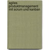 Agiles Produktmanagement Mit Scrum Und Kanban door Roman Pichler