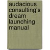 Audacious Consulting's Dream Launching Manual by Annette G. Trucke