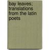 Bay Leaves; Translations from the Latin Poets by Goldwin Smith