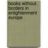 Books without Borders in Enlightenment Europe door Jeffrey Freedman