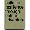 Building Resilience Through Outdoor Adventure door Lisa L. Schrader