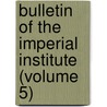 Bulletin of the Imperial Institute (Volume 5) by Commonwealth Institute