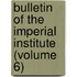 Bulletin of the Imperial Institute (Volume 6)
